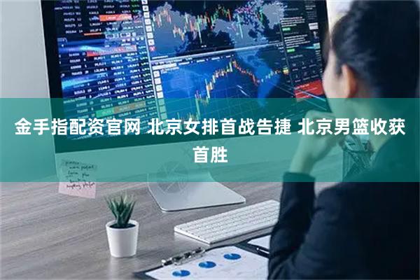 金手指配资官网 北京女排首战告捷&#32;北京男篮收获首胜