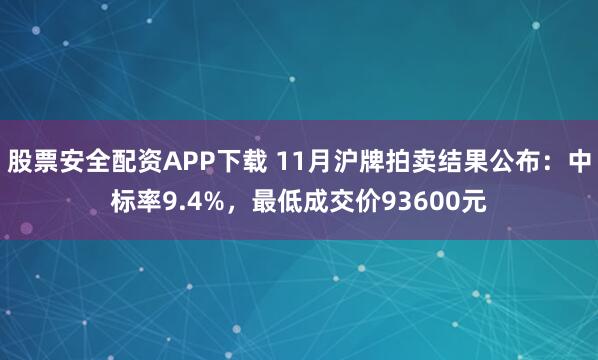 股票安全配资APP下载 11月沪牌拍卖结果公布：中标率9.4%，最低成交价93600元