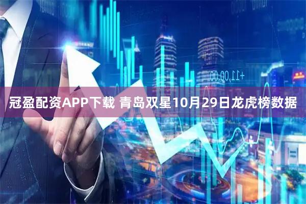 冠盈配资APP下载 青岛双星10月29日龙虎榜数据