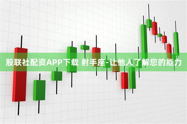 股联社配资APP下载 射手座-让他人了解您的能力