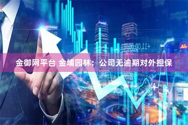 金御网平台 金埔园林：公司无逾期对外担保