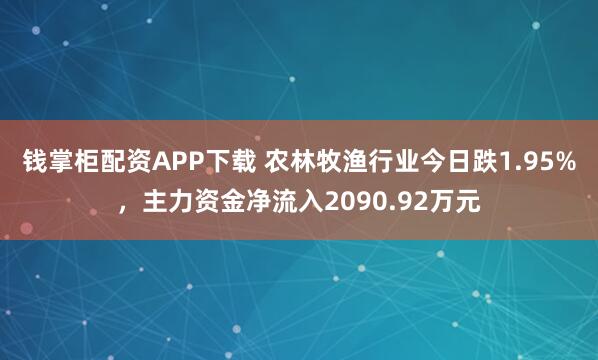 钱掌柜配资APP下载 农林牧渔行业今日跌1.95%，主力资金净流入2090.92万元